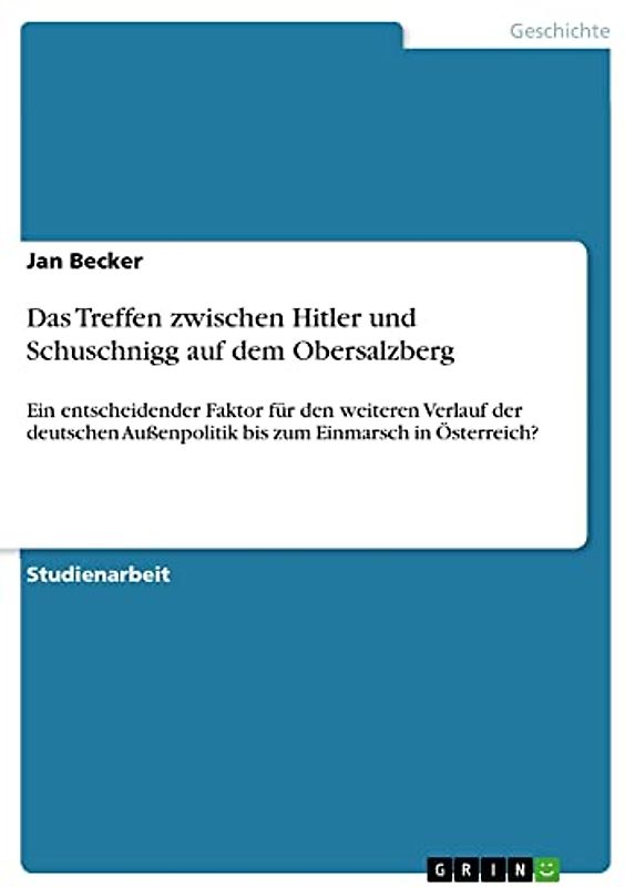 Das Treffen zwischen Hitler und Schuschnigg auf dem Obersalzberg: Ein entscheidender Faktor für den weiteren Verlauf der deutschen Außenpolitik bis zum Einmarsch in Österreich?