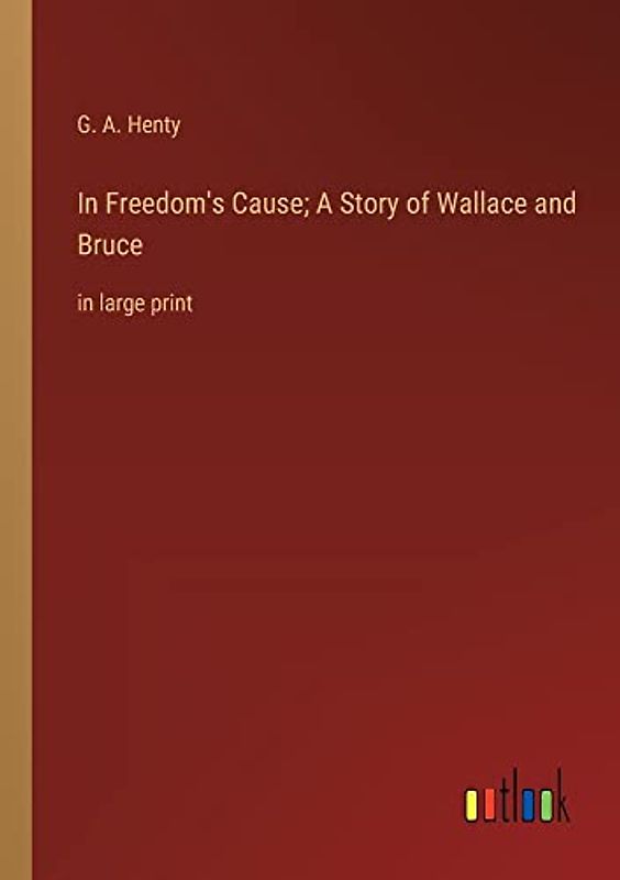In Freedom's Cause; A Story of Wallace and Bruce: in large print