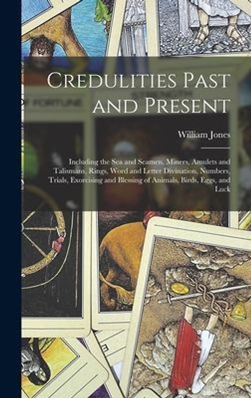 Credulities Past and Present: Including the Sea and Seamen, Miners, Amulets and Talismans, Rings, Word and Letter Divination, Numbers, Trials, Exorc