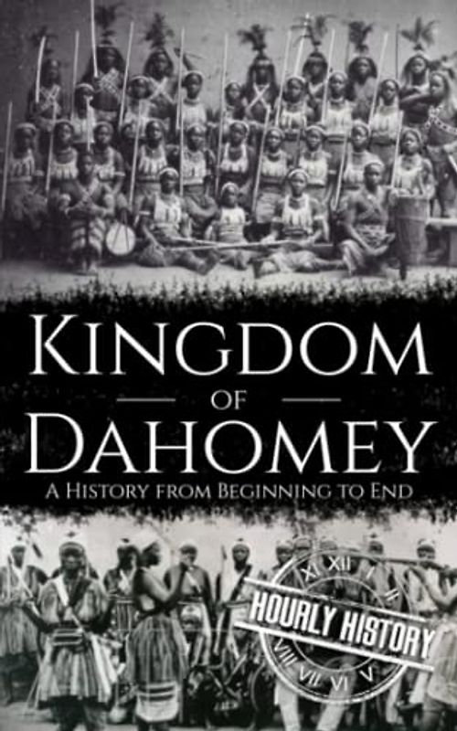 Kingdom of Dahomey: A History from Beginning to End