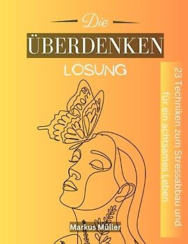 Die überdenken Lösung: 23 Techniken, um Stress abzubauen und ein achtsames Leben zu fördern