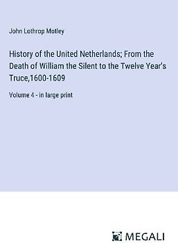 History of the United Netherlands; From the Death of William the Silent to the Twelve Year's Truce,1600-1609