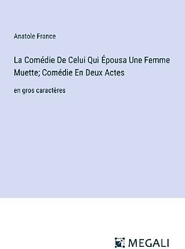 La Comédie De Celui Qui Épousa Une Femme Muette; Comédie En Deux Actes