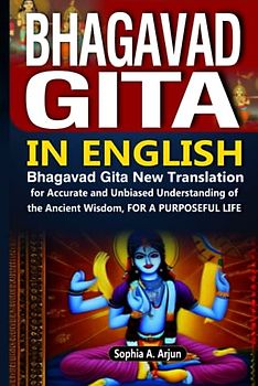 Bhagavad Gita in English: Bhagavad Gita New Translation for Accurate and Unbiased Understanding of the Ancient Wisdom for a Purposeful Life.