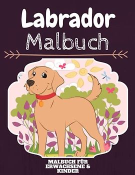Labrador Malbuch: HOHE QUALITÄT: Lustiges Labrador Malbuch für Kinder Und Erwachsene: Süßes Labrador-Malbuch für Kinder und Kleinkinder-Spaß Designs für Jungen und Mädchen (Vorschule)
