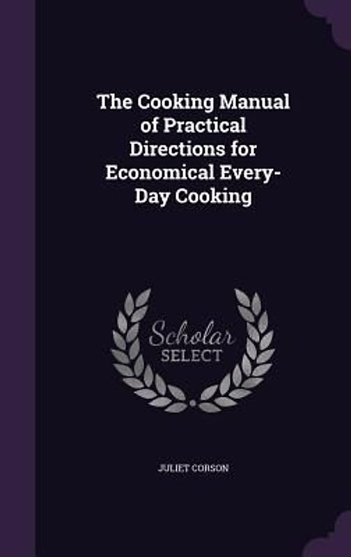 The Cooking Manual of Practical Directions for Economical Every-Day Cooking