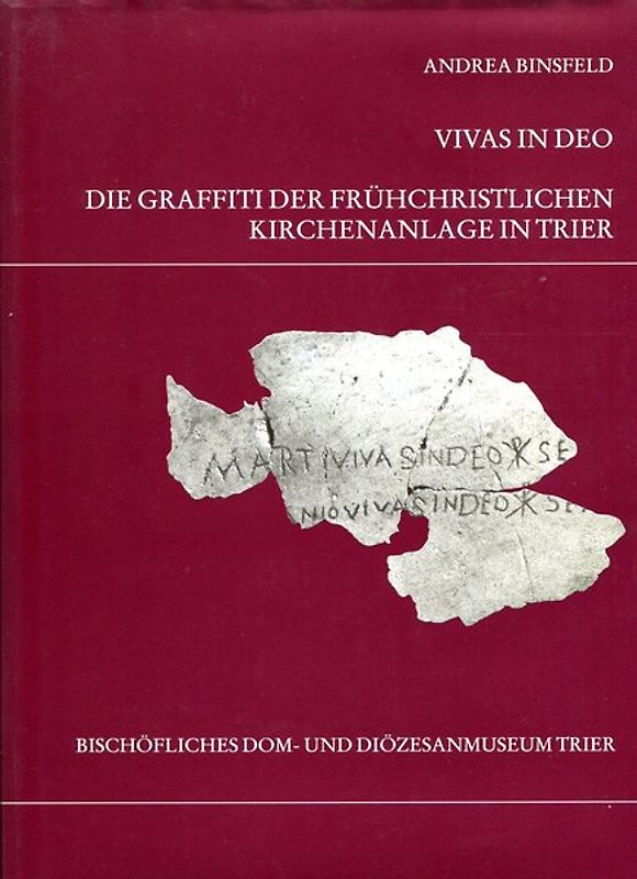 Die Trierer Domgrabung / Vivas in deo. Die Graffiti der frühchristlichen Kirchenanlage in Trier