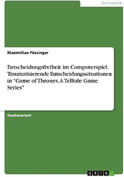 Entscheidungsfreiheit im Computerspiel. Traumatisierende Entscheidungssituationen in "Game of Thrones. A Telltale Game Series"