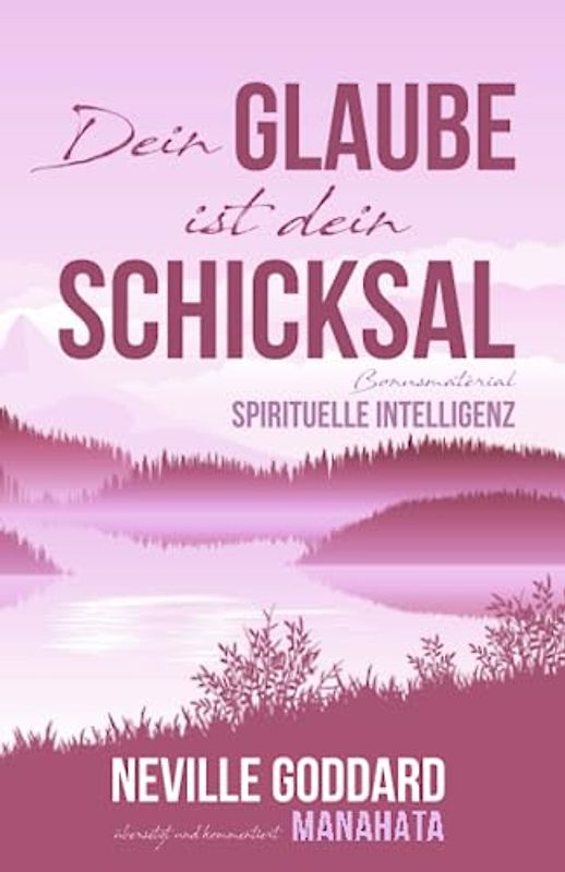 Dein Glaube ist dein Schicksal: Neville Goddard (Gesetz der Annahme): Das Buch zum Manifestieren nach dem "Gesetz der Annahme" und dem "Gesetz der ... von Manahata (Extra: Quantenphysik)
