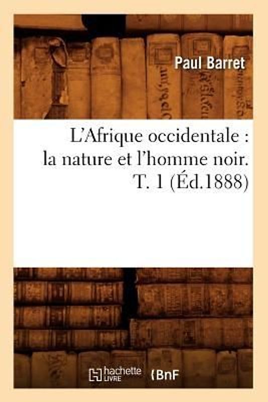 L'Afrique Occidentale: La Nature Et l'Homme Noir. T. 1 (Éd.1888)