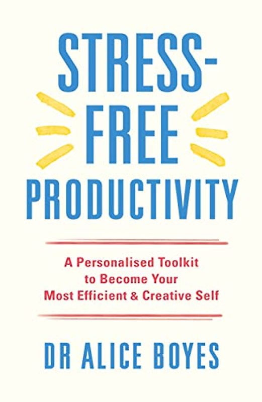 Stress-Free Productivity: A Personalised Toolkit to Become Your Most Efficient, Creative Self