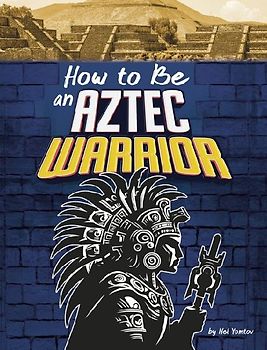 How to Be an Aztec Warrior