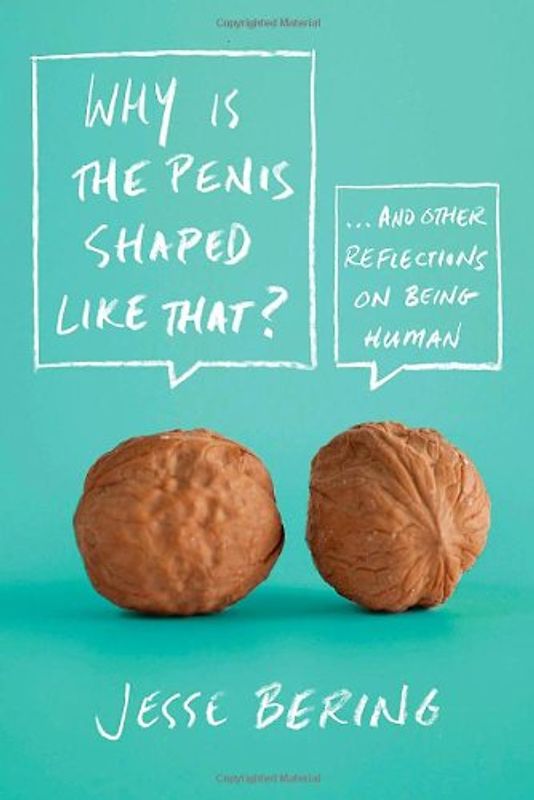 Why Is the Penis Shaped Like That?: And Other Reflections on Being Human - Jesse Bering