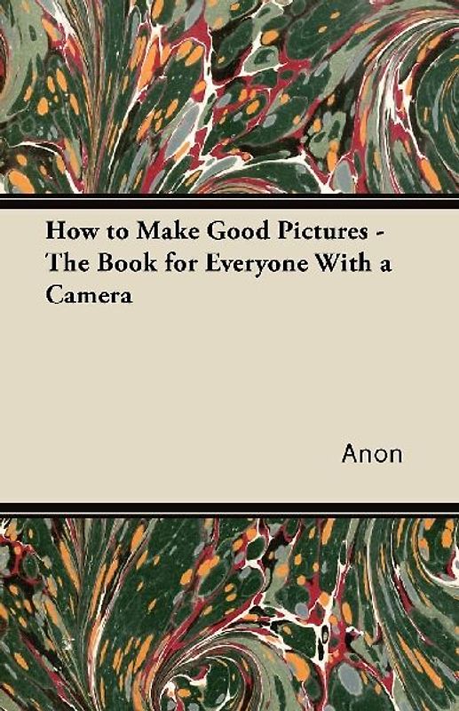How to Make Good Pictures - The Book for Everyone With a Camera