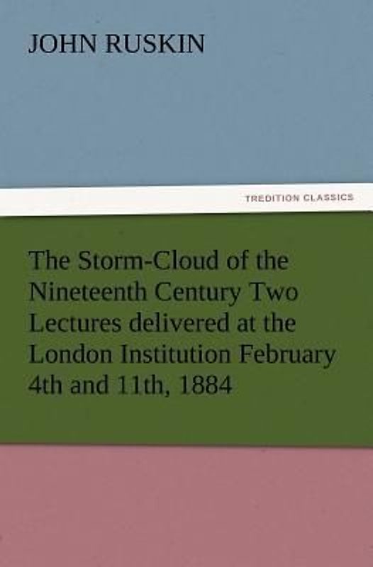 The Storm-Cloud of the Nineteenth Century Two Lectures delivered at the London Institution February 4th and 11th, 1884