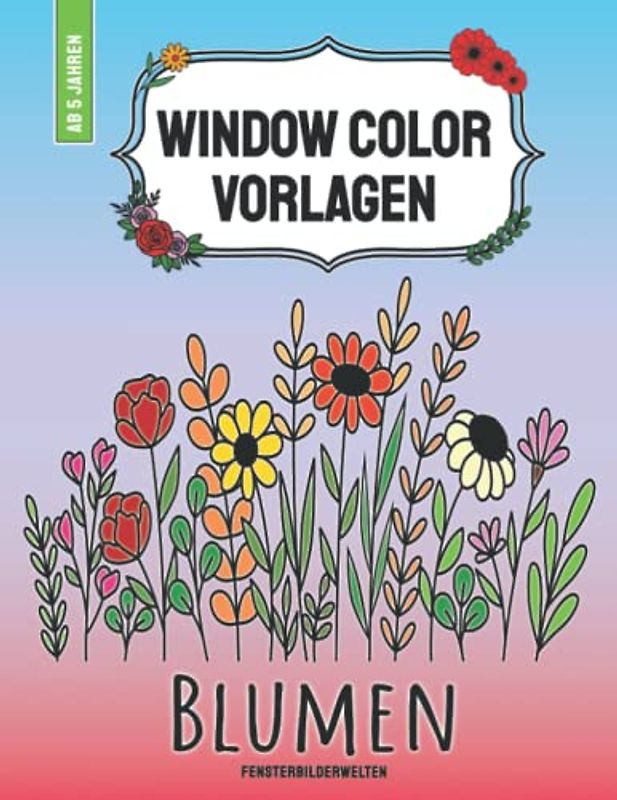 Window Color Vorlagen Blumen: über 80 abwechslungsreiche und wiederverwendbare Blumen und Pflanzenmotive für Kinder ab 5 Jahren und Erwachsene (Window ... - Motive für Kinder und Erwachsene)