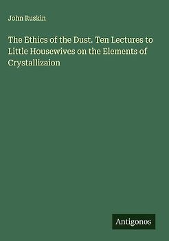 The Ethics of the Dust. Ten Lectures to Little Housewives on the Elements of Crystallizaion