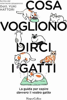 Cosa vogliono dirci i gatti. La guida per capire davvero il vostro gatto