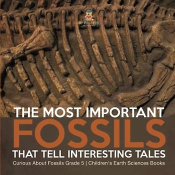 The Most Important Fossils That Tell Interesting Tales Curious About Fossils Grade 5 Children's Earth Sciences Books