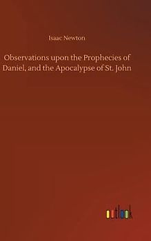 Observations upon the Prophecies of Daniel, and the Apocalypse of St. John
