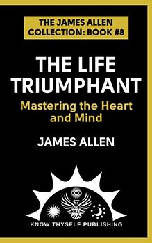 The Life Triumphant: Mastering the Heart and Mind: (The James Allen Collection: Book #8)