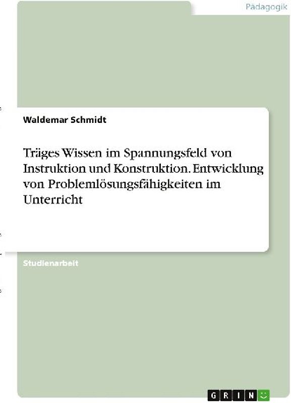 Träges Wissen im Spannungsfeld von Instruktion und Konstruktion. Entwicklung von Problemlösungsfähigkeiten im Unterricht