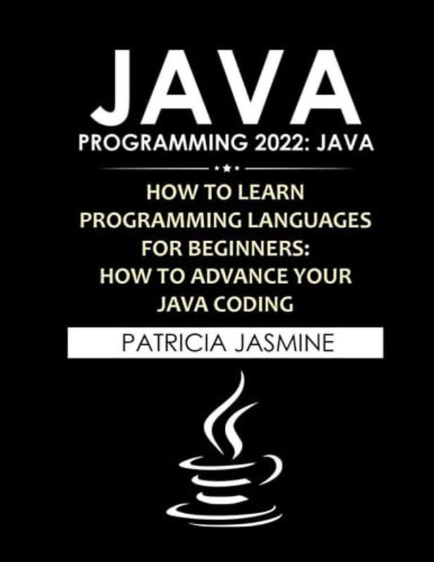 Java Programming 2022: Java: How To Learn Programming Languages For Beginners: How To Advance Your Java Coding