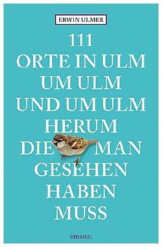 111 Orte in Ulm um Ulm und um Ulm herum, die man gesehen haben muss