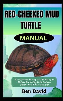 RED-CHEEKED MUD TURTLE MANUAL: The Easy Owners Training Guide On Raising An Obedient And Healthy Turtle In Captive (All You Need To Know Included)