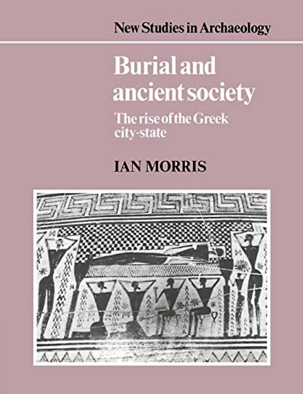 Burial and Ancient Society: The Rise of the Greek City-State (New Studies in Archaeology) - Morris, Ian