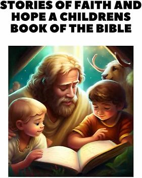 Stories of Faith and Hope A Children's Book of the Bible: An Adventure With God For kids & Toddlers 2-10
