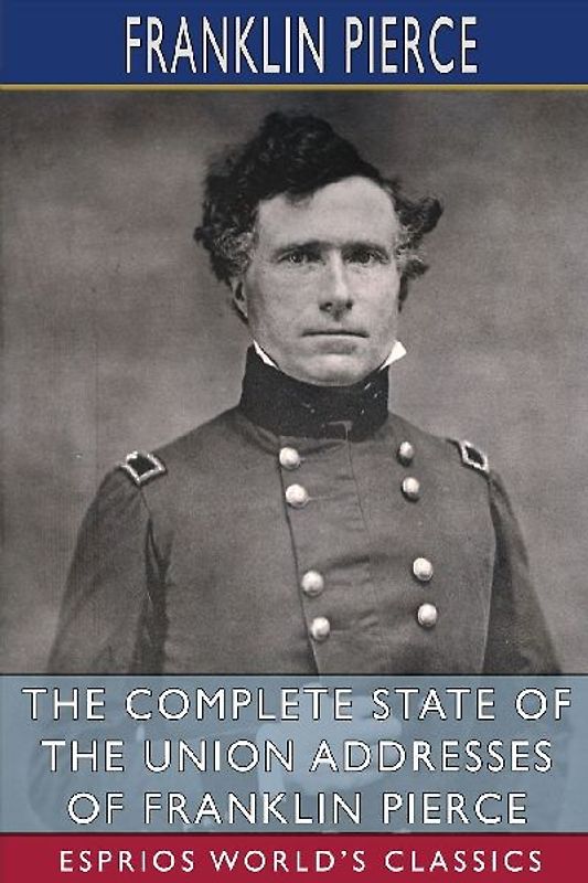 The Complete State of the Union Addresses of Franklin Pierce (Esprios Classics)