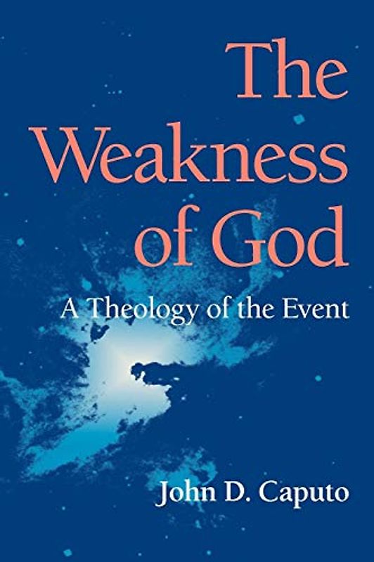 The Weakness of God: A Theology of the Event (Indiana Series in the Philosophy of Religion) - Caputo, John D.