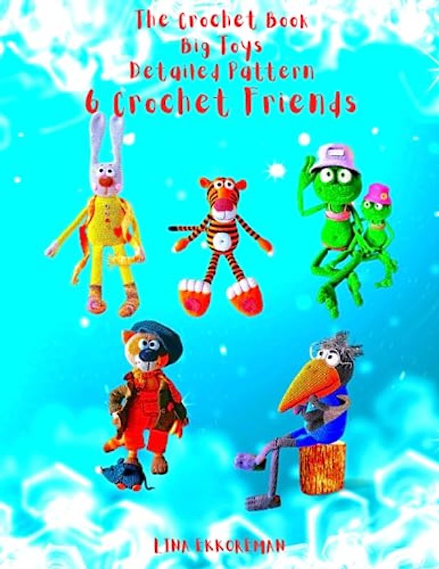The Crochet Book Big Toys Detailed Pattern 6 Crochet Friends: Detailed and Step-by-Step (DETAILED CROCHET PATTERNS / USA, Band 7)