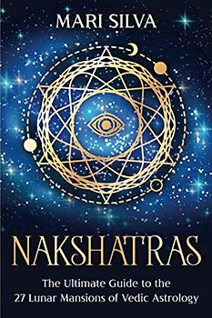 Nakshatras: The Ultimate Guide to the 27 Lunar Mansions of Vedic Astrology (Zodiac Signs Astrology)