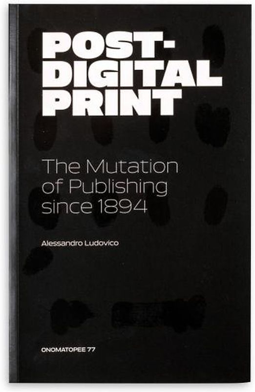 Post-Digital Print. The Mutation Of Publishing Since 1894