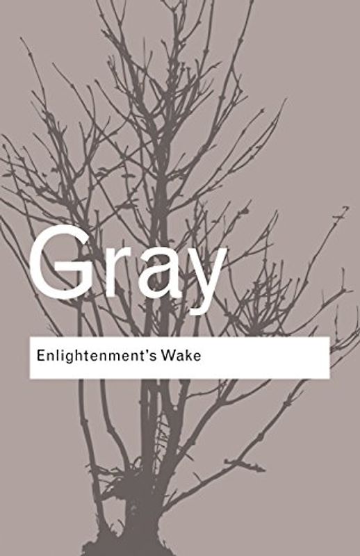 Enlightenment's Wake: Politics and Culture at the Close of the Modern Age (Routledge Classics) - John Gray
