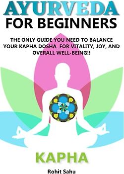 AYURVEDA FOR BEGINNERS- KAPHA: The Only Guide You Need To Balance Your Kapha Dosha For Vitality, Joy, And Overall Well-being!!