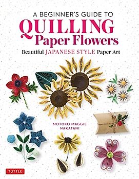 A Beginner's Guide to Quilling Paper Flowers: Beautiful Japanese Style Paper Art