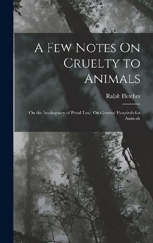 A Few Notes On Cruelty to Animals: On the Inadequacy of Penal Law, On General Hospitals for Animals