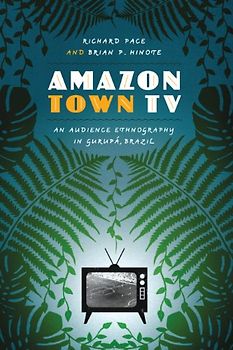 Amazon Town TV: An Audience Ethnography in Gurupá, Brazil (Joe R. and Teresa Lozano Long Series in Latin American and Latino Art and Culture)