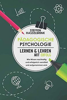 Pädagogische Psychologie: Lernen und Lehren mit Erfolg – Wie Wissen nachhaltig und erfolgreich vermittelt und aufgenommen wird.