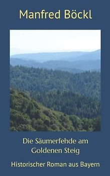Die Säumerfehde am Goldenen Steig: Historischer Roman aus Bayern