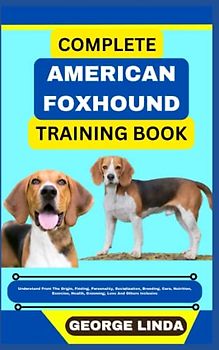 COMPLETE AMERICAN FOXHOUND TRAINING BOOK: Understand From The Origin, Finding, Personality, Socialization, Breeding, Care, Nutrition, Exercise, Health, Grooming, Love And Others Inclusive