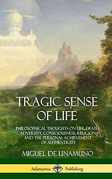 Tragic Sense of Life: Philosophical Thoughts on Life, Death, Adversity, Consciousness, Religion and the Personal Achievement of Authenticity (Hardcover)