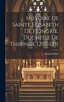 Histoire de Sainte Elisabeth de Hongrie, Duchesse de Thiringe 1207-1231