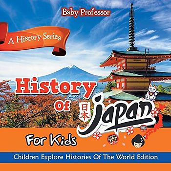 History Of Japan For Kids: A History Series - Children Explore Histories Of The World Edition