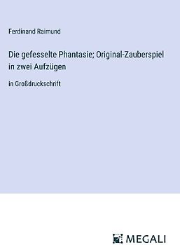 Die gefesselte Phantasie; Original-Zauberspiel in zwei Aufzügen