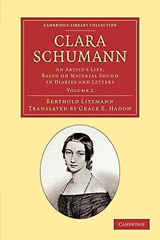 Clara Schumann: An Artist's Life, Based On Material Found In Diaries And Letters: Volume 2: An Artist's Life, Based on Material Found in Diaries and Letters (Cambridge Library Collection - Music)