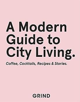 A Modern Guide to City Living: Coffee, Cocktails, Recipes & Stories (Grind Guide)